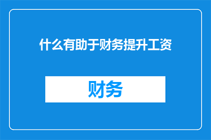 什么有助于财务提升工资(什么因素能显著提高你的薪资水平？)
