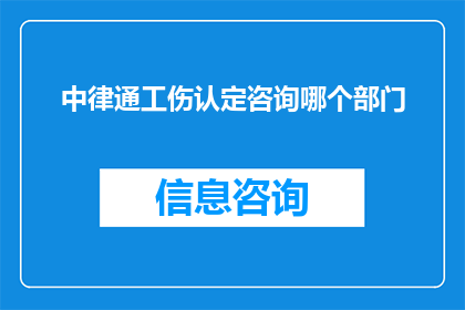中律通工伤认定咨询哪个部门(工伤认定咨询应向哪个部门寻求帮助？)