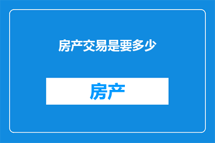 房产交易是要多少(房产交易究竟需要多少资金？)