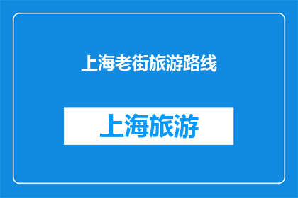 上海老街旅游路线(探索上海老街：一条充满历史韵味的旅游路线指南)