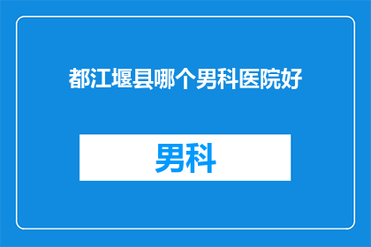都江堰县哪个男科医院好(都江堰县男科医院哪家好？)