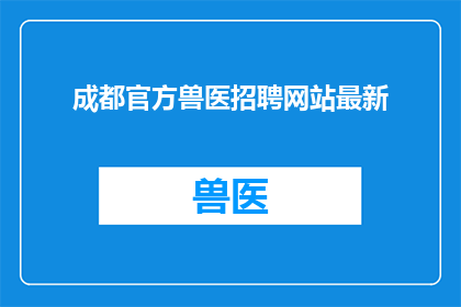 成都官方兽医招聘网站最新(成都官方兽医招聘网站最新动态，您是否准备好加入我们？)