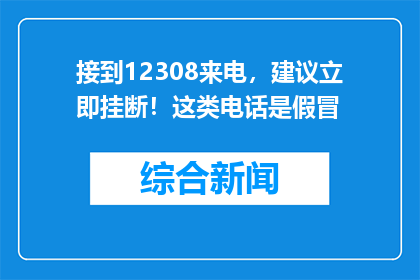 接到12308来电，建议立即挂断！这类电话是假冒
