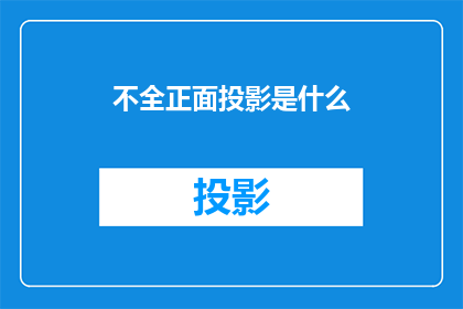 不全正面投影是什么(不全正面投影是什么？这一疑问句类型的长标题，旨在探索和阐述一个尚未被广泛理解的概念它不仅包含了对不全正面投影这一术语的直接询问，还隐含了对该概念背后含义应用范围以及可能影响的理解需求通过这样的标题，可以吸引读者的注意力，激发他们对这一主题的兴趣，进而展开更深入的探讨和研究)