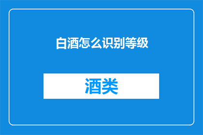 白酒怎么识别等级(如何鉴别白酒的等级？)