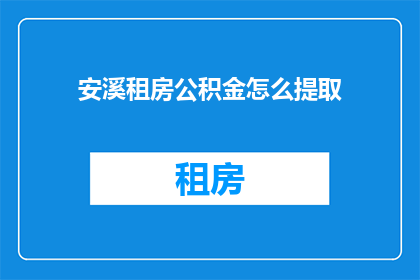 安溪租房公积金怎么提取(如何提取安溪租房公积金？)