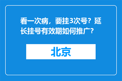看一次病，要挂3次号？延长挂号有效期如何推广？