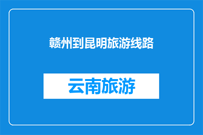 赣州到昆明旅游线路(赣州到昆明的旅游路线是否值得一游？)