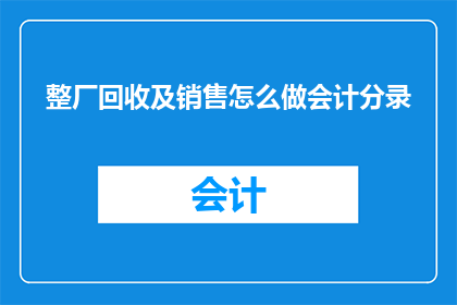 整厂回收及销售怎么做会计分录(如何进行整厂回收及销售的会计分录处理？)