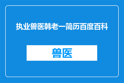 执业兽医韩老一简历百度百科(执业兽医韩老一的履历：一位在兽医界享有盛誉的专家是谁？)