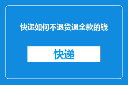 快递如何不退货退全款的钱(如何确保在快递退货时全额退还款项？)