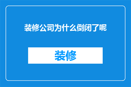 装修公司为什么倒闭了呢(装修公司为何纷纷落幕？行业困境与挑战解析)