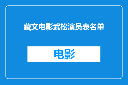 藏文电影武松演员表名单(武松电影中演员阵容的详细列表：揭秘藏文电影中的明星阵容)