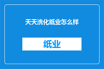 天天洗化纸业怎么样(天天洗化纸业的运营状况如何？)