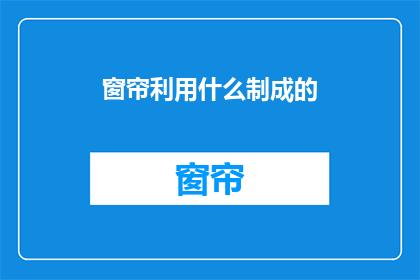 窗帘利用什么制成的(窗帘的制作材料是什么？)