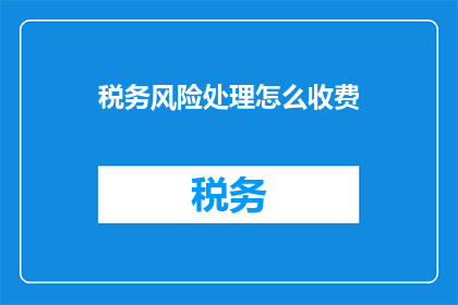 税务风险处理怎么收费(如何确定税务风险处理的收费标准？)