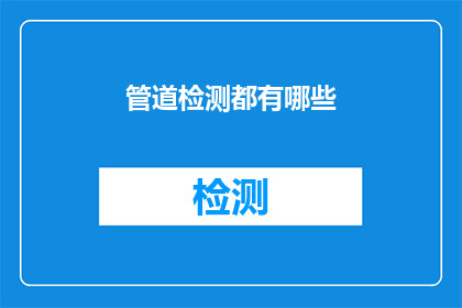 管道检测都有哪些(管道检测的多样性：您了解哪些检测方法？)