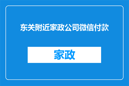 东关附近家政公司微信付款(东关附近家政公司微信付款服务，您知道吗？)