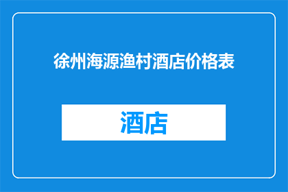 徐州海源渔村酒店价格表(徐州海源渔村酒店的价格表是否公开透明？)