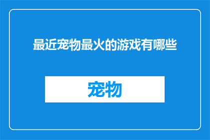 最近宠物最火的游戏有哪些(最近，哪些宠物游戏成为了热议焦点？)