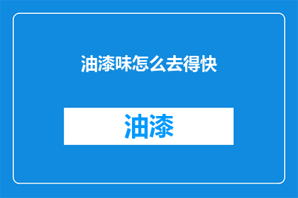 油漆味怎么去得快(如何迅速去除油漆味？)