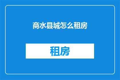 商水县城怎么租房(如何为商水县城的租房需求找到合适的房源？)