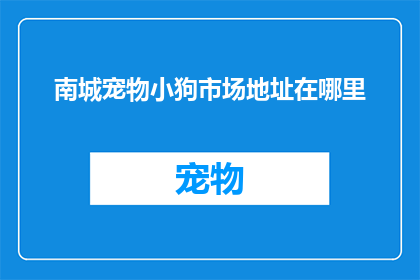 南城宠物小狗市场地址在哪里(南城宠物小狗市场的具体位置在哪里？)