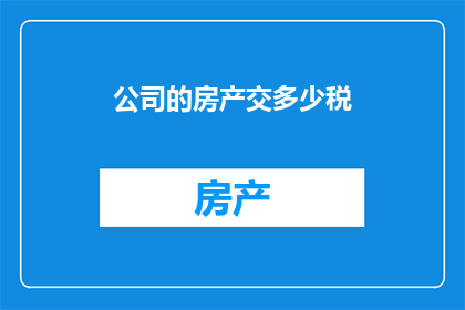 公司的房产交多少税(公司房产税的缴纳标准是多少？)