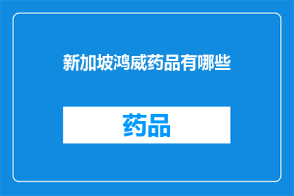 新加坡鸿威药品有哪些(新加坡鸿威药品的多样性：探索其产品线中的独特药物)