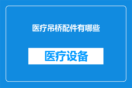 医疗吊桥配件有哪些(医疗吊桥配件的多样性：您知道有哪些关键组成部分吗？)