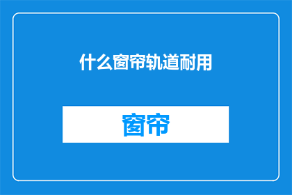 什么窗帘轨道耐用(什么窗帘轨道最耐用？)