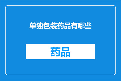 单独包装药品有哪些(如何单独包装药品以确保其安全性和有效性？)