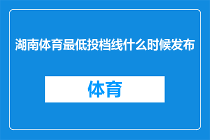 湖南体育最低投档线什么时候发布(何时公布湖南体育专业录取最低分数线？)