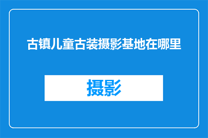 古镇儿童古装摄影基地在哪里(探索古镇儿童古装摄影基地的奥秘：你能找到这个充满古色古香的地方吗？)
