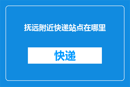 抚远附近快递站点在哪里(请问抚远附近有哪些快递站点？)