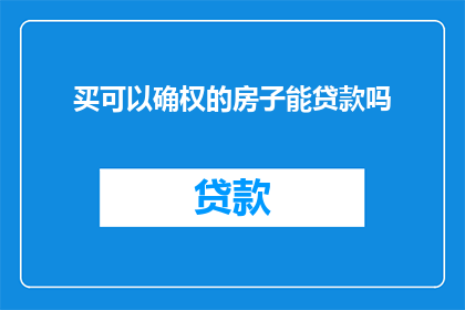 买可以确权的房子能贷款吗(能否通过购买具有确权保障的房产来获得贷款？)