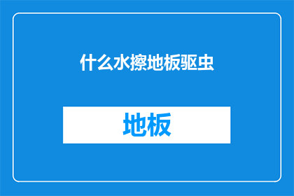 什么水擦地板驱虫(如何有效使用水来清洁地板并驱除害虫？)