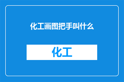 化工画图把手叫什么(化工画图时，手部工具的正确名称是什么？)