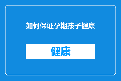 如何保证孕期孩子健康(如何确保孕期孩子健康成长？)