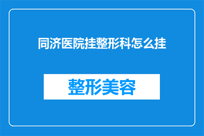 同济医院挂整形科怎么挂(如何前往同济医院进行整形科的挂号？)