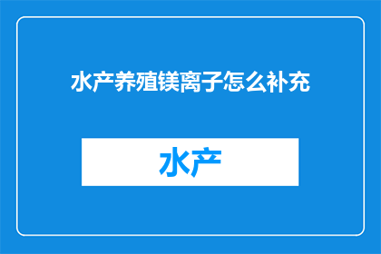 水产养殖镁离子怎么补充(如何有效补充水产养殖中的镁离子？)