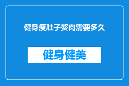 健身瘦肚子赘肉需要多久(健身瘦肚子赘肉需要多久？)