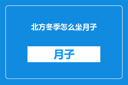 北方冬季怎么坐月子(如何应对北方冬季的坐月子挑战？)