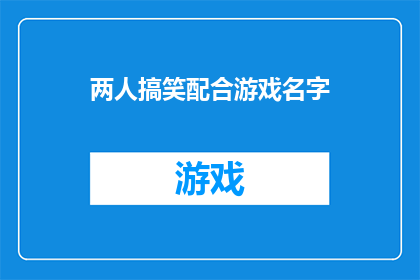 两人搞笑配合游戏名字(两人搞笑配合游戏名字：如何创造一个既有趣又具有创意的互动游戏名称？)