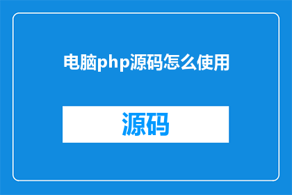 电脑php源码怎么使用(如何有效使用电脑PHP源码？)