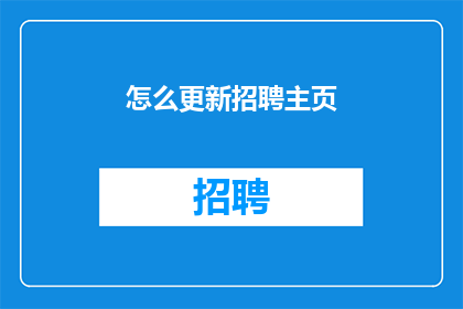 怎么更新招聘主页(如何更新招聘主页以吸引潜在求职者？)