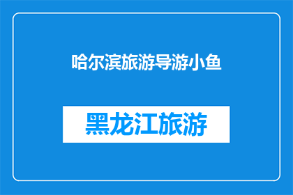 哈尔滨旅游导游小鱼(哈尔滨旅游导游小鱼：探索这座冰城的魅力所在？)