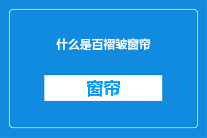 什么是百褶皱窗帘(百褶皱窗帘是什么？)