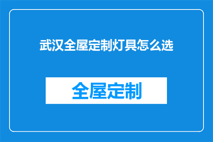 武汉全屋定制灯具怎么选(如何为武汉的全屋定制选择最合适的灯具？)