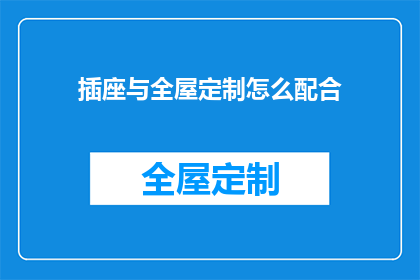 插座与全屋定制怎么配合(如何巧妙搭配插座与全屋定制，以实现家居空间的完美融合？)